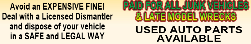 Avoid an EXPENSIVE FINE!
Deal with a Licensed Dismantler
and dispose of your vehicle
in a SAFE and LEGAL WAY - USED AUTO PARTS AVAILABLE